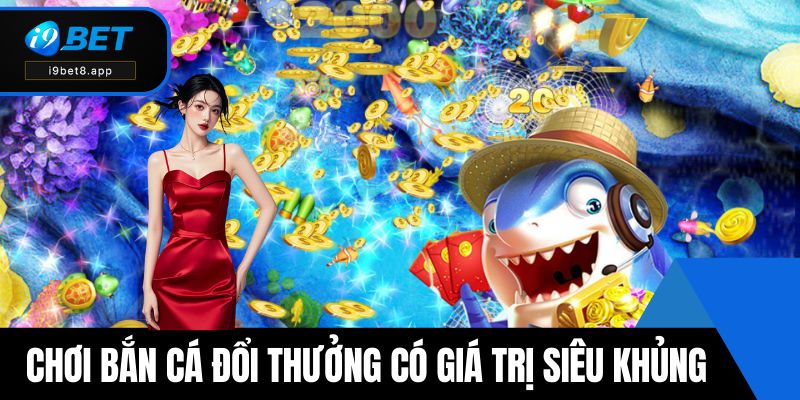 Chơi bắn cá đổi thưởng có giá trị siêu khủng