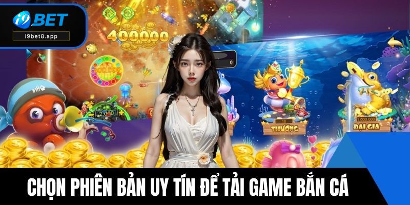 Chọn phiên bản uy tín để tải game bắn cá