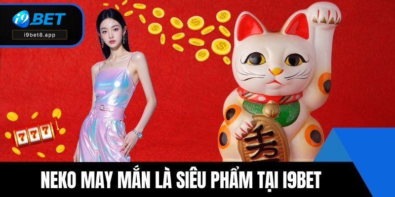 Game nổ hũ rút tiền mặt Neko may mắn là siêu phẩm tại i9BET