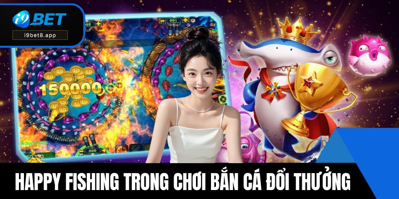 Happy fishing trong chơi bắn cá đổi thưởng