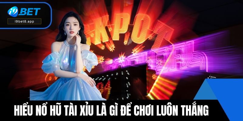 Hiểu nổ hũ tài xỉu là gì để chơi luôn thắng