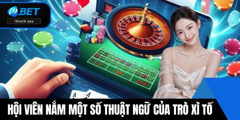 Hội viên nắm được một số thuật ngữ của trò xì tố