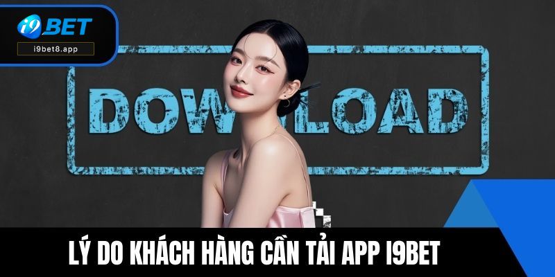 Lý do khách hàng cần tải app i9BET ngay lập tức