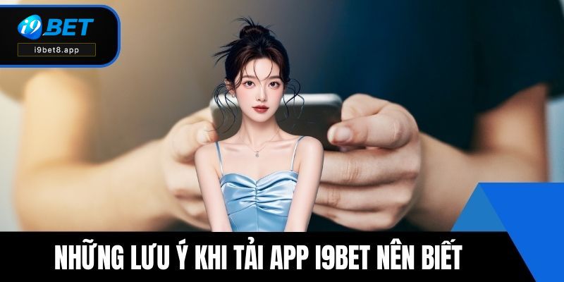 Những lưu ý khi tải app i9BET người dùng nên biết