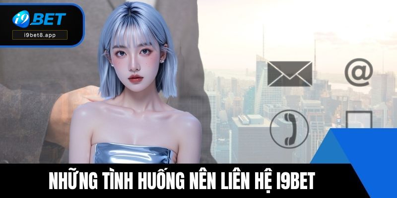 Những tình huống nên liên hệ i9BET