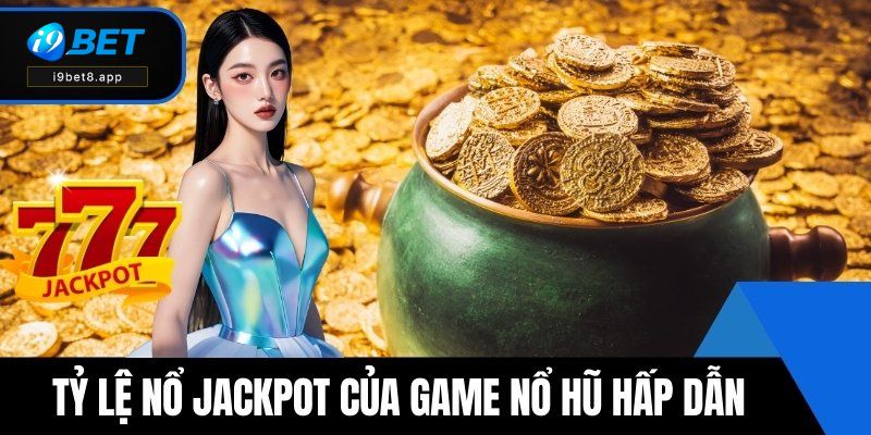 Tỷ lệ nổ Jackpot của game nổ hũ rút tiền mặt hấp dẫn nhất thị trường 